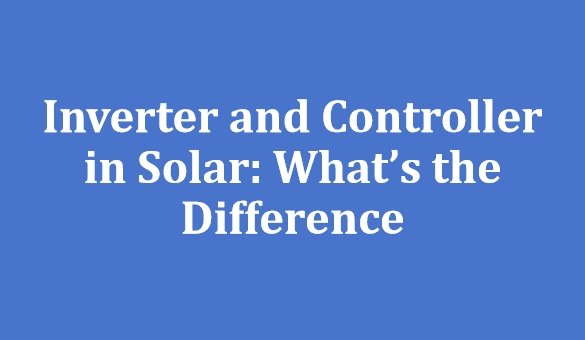 Inverter and Controller in Solar What Is the Difference