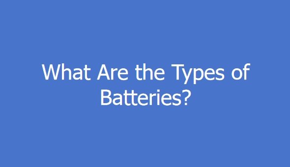 What Are the Types of Batteries?