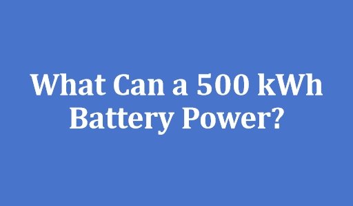 What Can a 500 kWh Battery Power