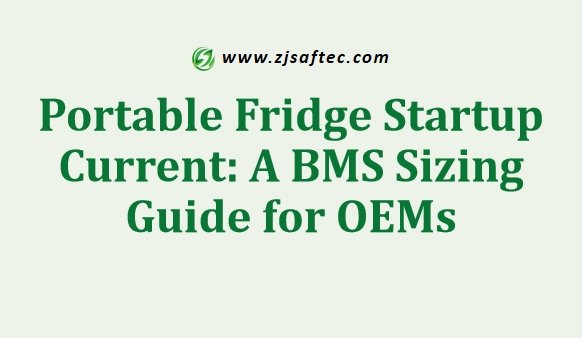 Portable Fridge Startup Current A BMS Sizing Guide for OEMs